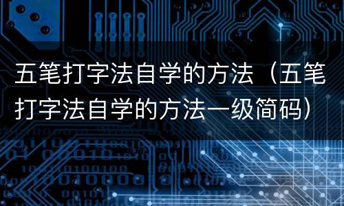 五笔打字法自学的方法（五笔打字法自学的方法一级简码）