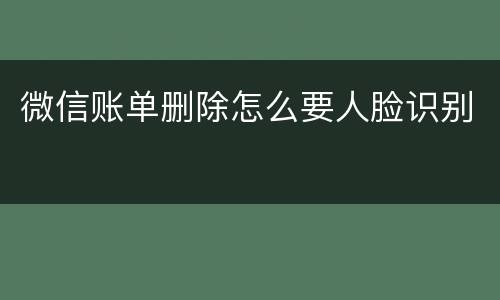 微信账单删除怎么要人脸识别