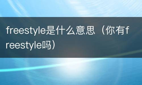 freestyle是什么意思（你有freestyle吗）