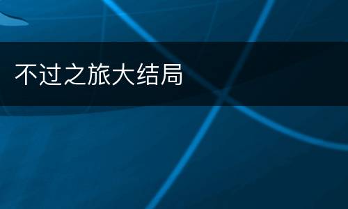 不过之旅大结局