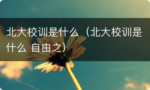 北大校训是什么（北大校训是什么 自由之）