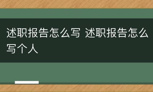 述职报告怎么写 述职报告怎么写个人