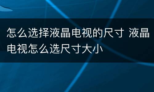 怎么选择液晶电视的尺寸 液晶电视怎么选尺寸大小