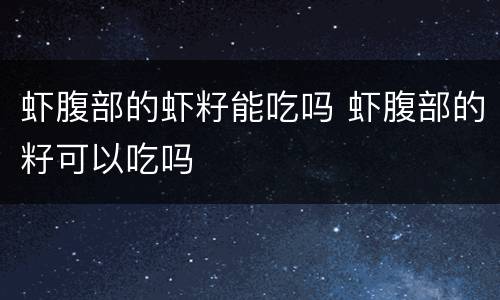 虾腹部的虾籽能吃吗 虾腹部的籽可以吃吗