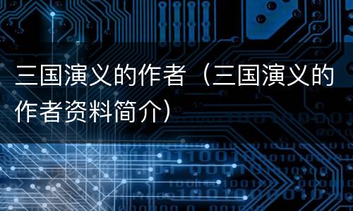 三国演义的作者（三国演义的作者资料简介）
