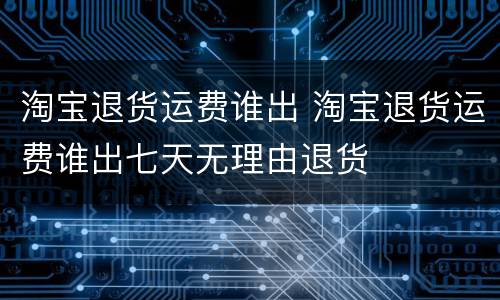 淘宝退货运费谁出 淘宝退货运费谁出七天无理由退货