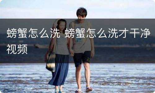 螃蟹怎么洗 螃蟹怎么洗才干净视频