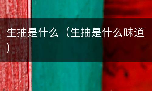 生抽是什么（生抽是什么味道）