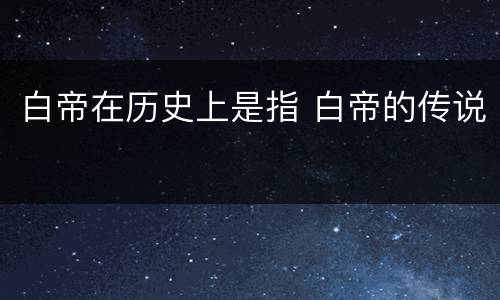 白帝在历史上是指 白帝的传说