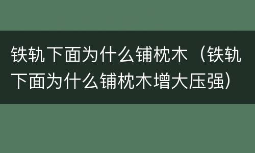 铁轨下面为什么铺枕木（铁轨下面为什么铺枕木增大压强）