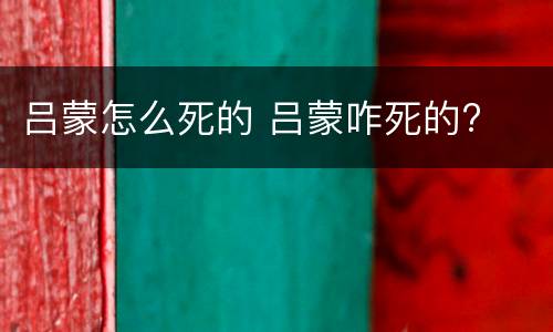 吕蒙怎么死的 吕蒙咋死的?