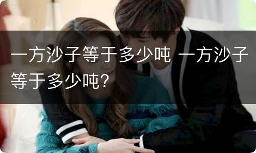 一方沙子等于多少吨 一方沙子等于多少吨?