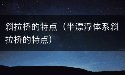 斜拉桥的特点（半漂浮体系斜拉桥的特点）