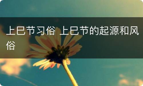 上巳节习俗 上巳节的起源和风俗