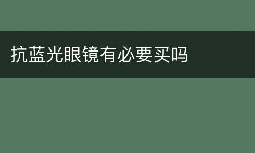 抗蓝光眼镜有必要买吗