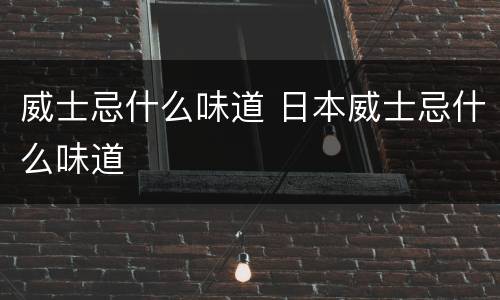 威士忌什么味道 日本威士忌什么味道