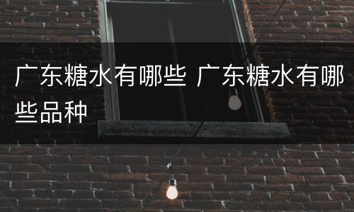 广东糖水有哪些 广东糖水有哪些品种