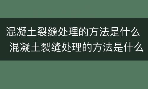 混凝土裂缝处理的方法是什么 混凝土裂缝处理的方法是什么呢