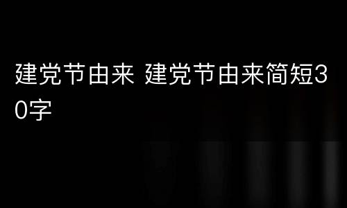 建党节由来 建党节由来简短30字