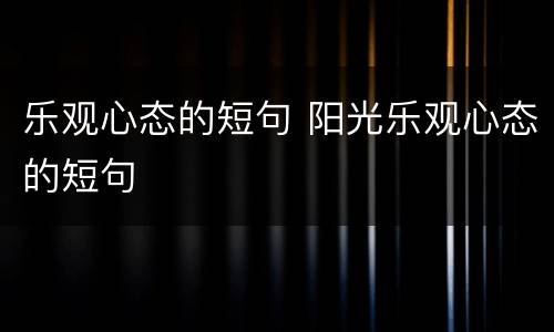 乐观心态的短句 阳光乐观心态的短句
