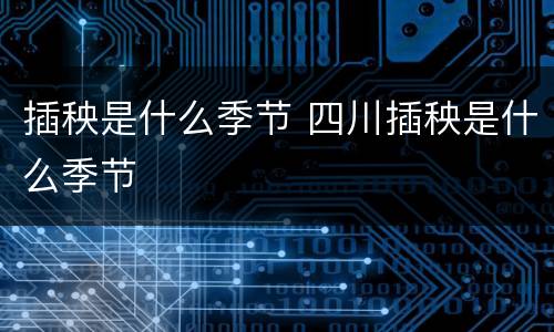插秧是什么季节 四川插秧是什么季节