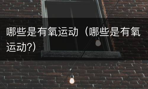 哪些是有氧运动（哪些是有氧运动?）