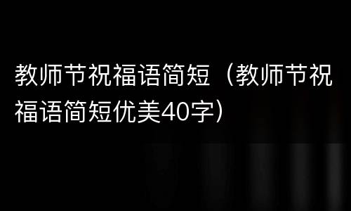 教师节祝福语简短（教师节祝福语简短优美40字）