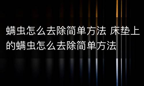 螨虫怎么去除简单方法 床垫上的螨虫怎么去除简单方法