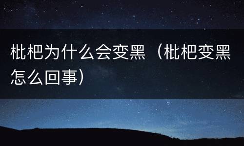 枇杷为什么会变黑（枇杷变黑怎么回事）