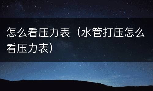 怎么看压力表（水管打压怎么看压力表）
