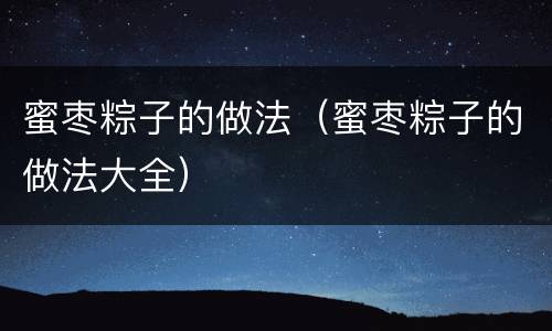 蜜枣粽子的做法（蜜枣粽子的做法大全）