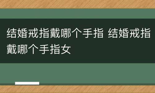 结婚戒指戴哪个手指 结婚戒指戴哪个手指女