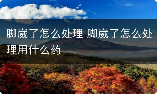 脚崴了怎么处理 脚崴了怎么处理用什么药