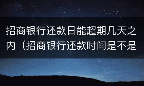 招商银行还款日能超期几天之内（招商银行还款时间是不是可以推迟几天）