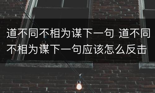 道不同不相为谋下一句 道不同不相为谋下一句应该怎么反击?