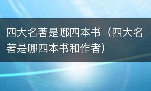 四大名著是哪四本书（四大名著是哪四本书和作者）