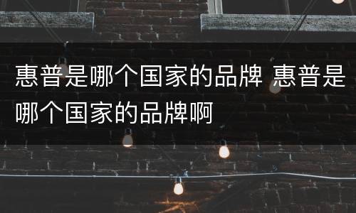 惠普是哪个国家的品牌 惠普是哪个国家的品牌啊