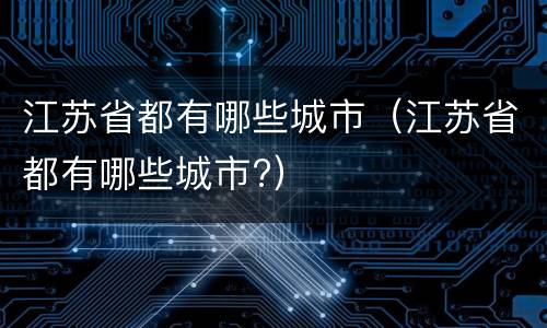 江苏省都有哪些城市（江苏省都有哪些城市?）