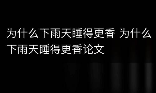 为什么下雨天睡得更香 为什么下雨天睡得更香论文