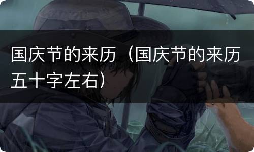 国庆节的来历（国庆节的来历五十字左右）