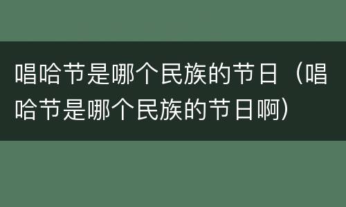 唱哈节是哪个民族的节日（唱哈节是哪个民族的节日啊）