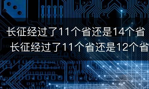 长征经过了11个省还是14个省 长征经过了11个省还是12个省