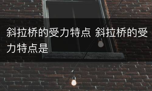 斜拉桥的受力特点 斜拉桥的受力特点是