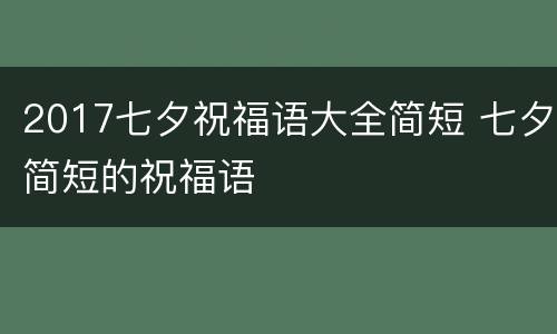 2017七夕祝福语大全简短 七夕简短的祝福语