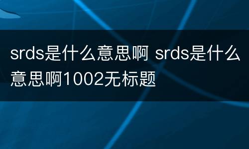srds是什么意思啊 srds是什么意思啊1002无标题
