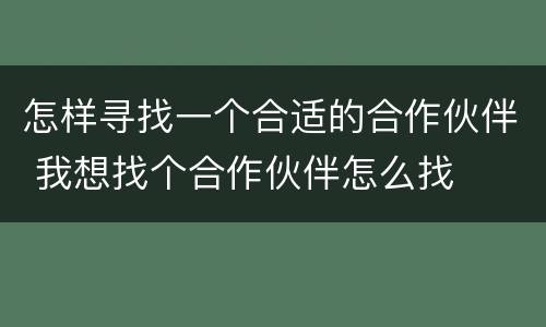 怎样寻找一个合适的合作伙伴 我想找个合作伙伴怎么找