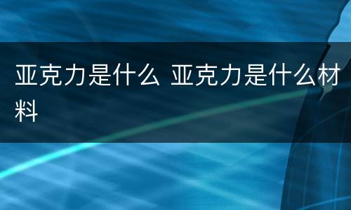 亚克力是什么 亚克力是什么材料