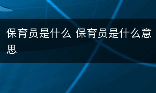 保育员是什么 保育员是什么意思