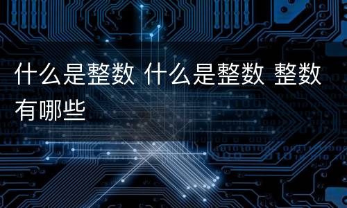 什么是整数 什么是整数 整数有哪些