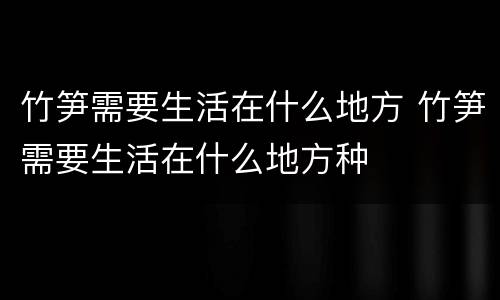 竹笋需要生活在什么地方 竹笋需要生活在什么地方种